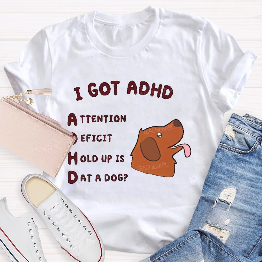 I Got Adhd  Teacher T-shirt