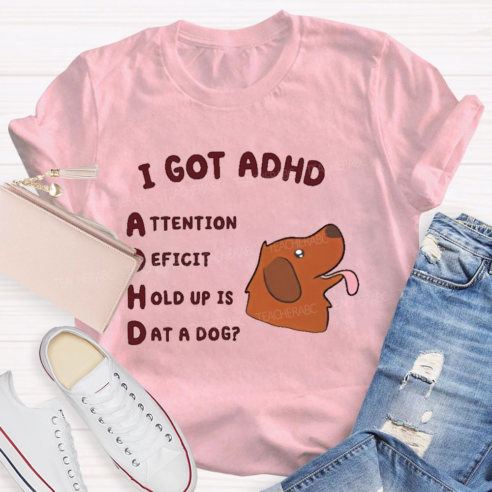I Got Adhd  Teacher T-shirt