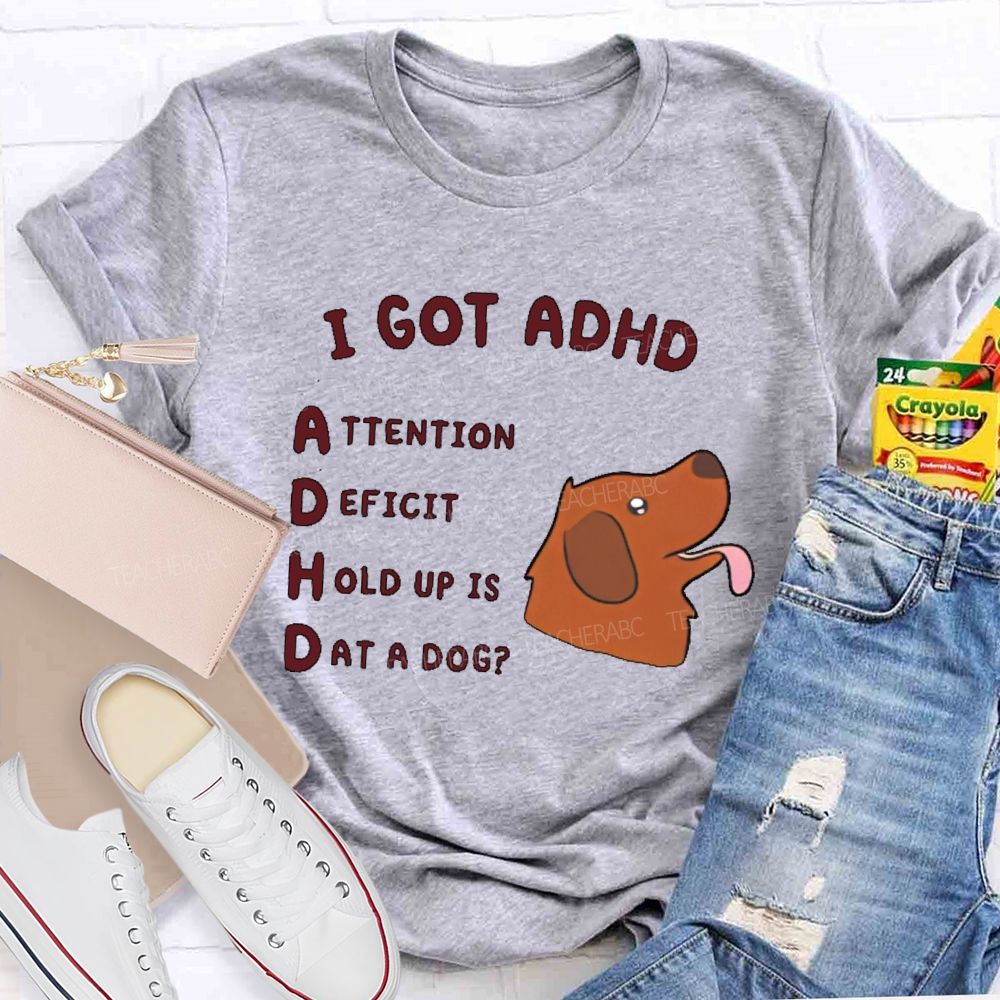 I Got Adhd  Teacher T-shirt