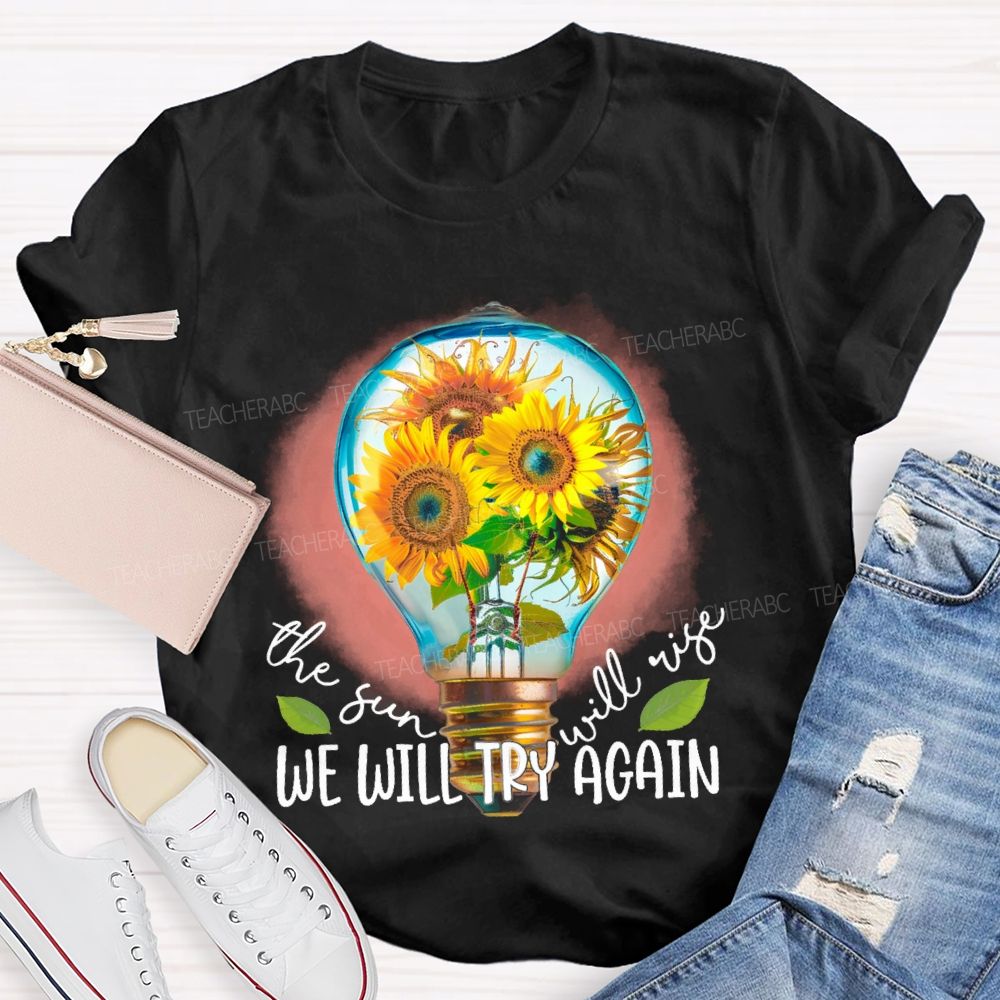 The Sun Will Rise We Will Try Again  Graphic  Teacher T-shirt