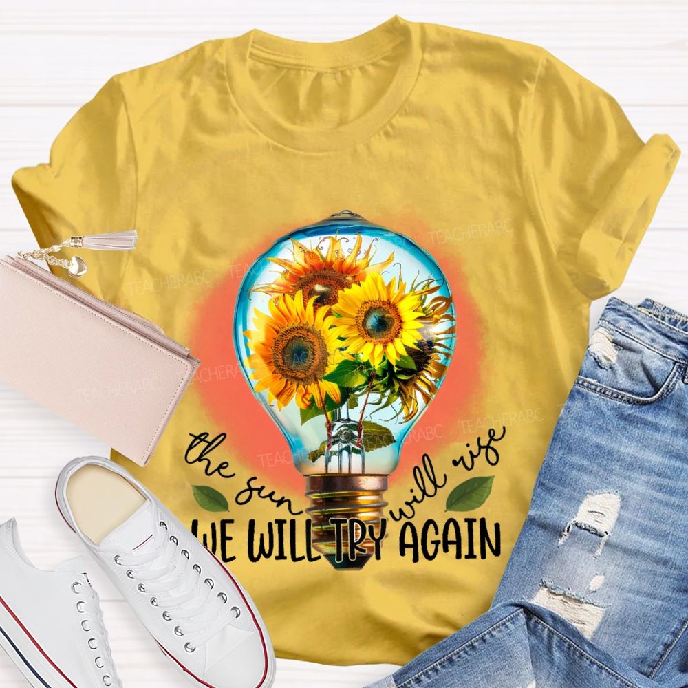 The Sun Will Rise We Will Try Again  Graphic  Teacher T-shirt