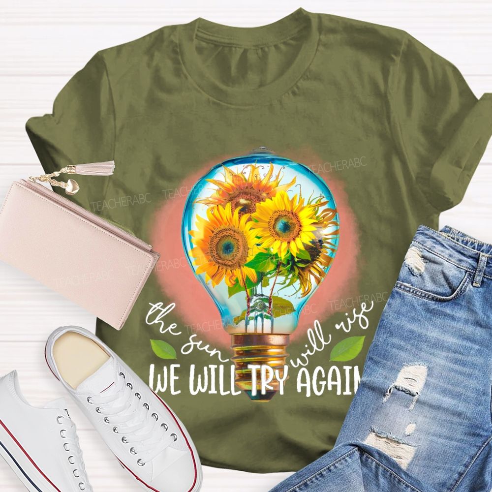 The Sun Will Rise We Will Try Again  Graphic  Teacher T-shirt