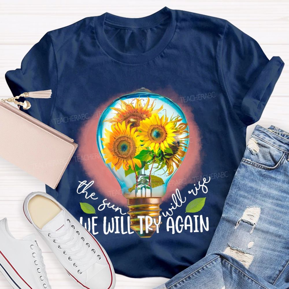 The Sun Will Rise We Will Try Again  Graphic  Teacher T-shirt