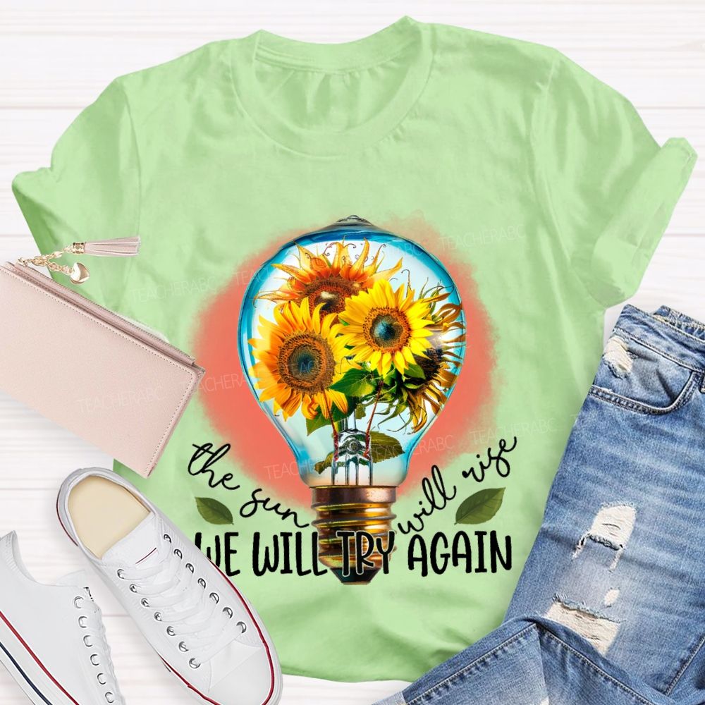 The Sun Will Rise We Will Try Again  Graphic  Teacher T-shirt