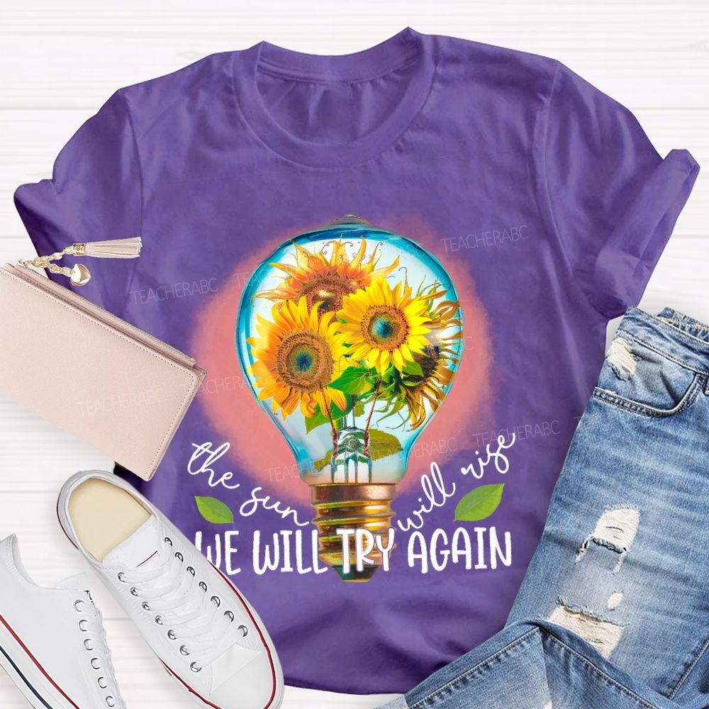 The Sun Will Rise We Will Try Again  Graphic  Teacher T-shirt