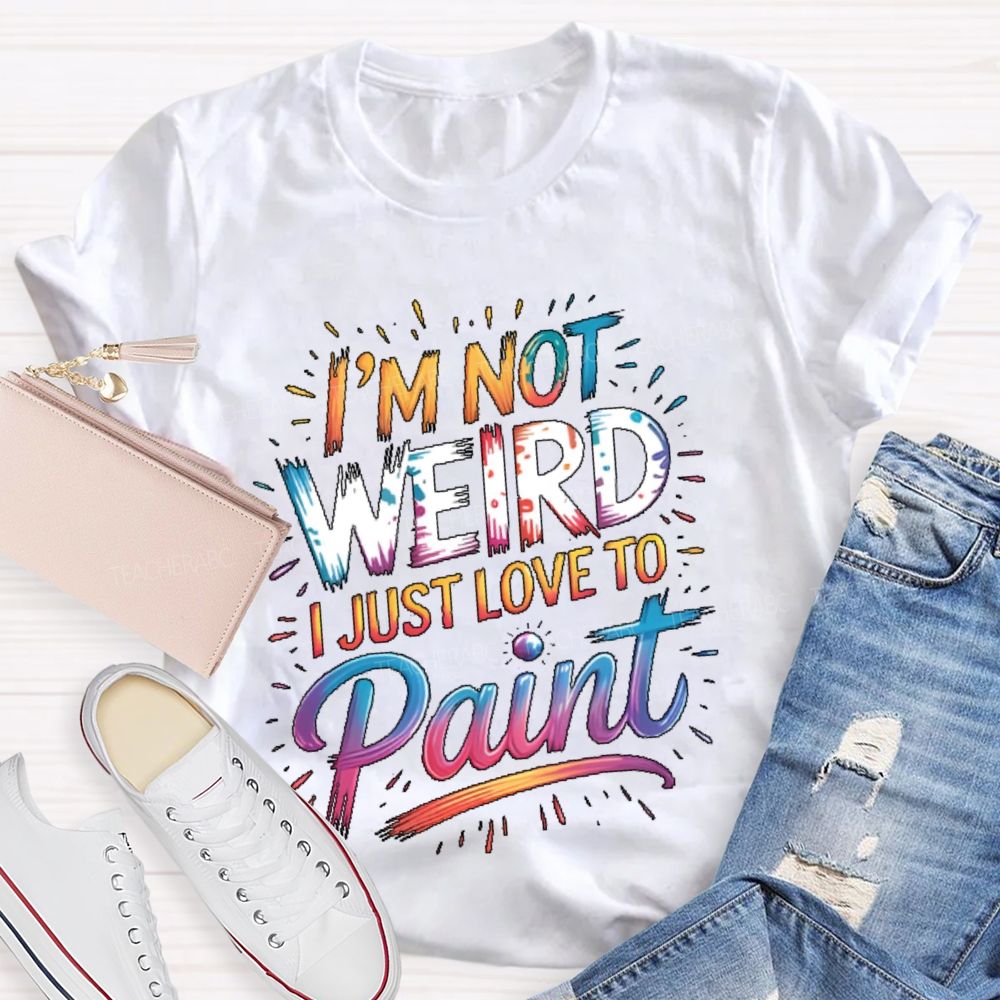I'm Not Weird I Just Love To Paint  Teacher T-shirt