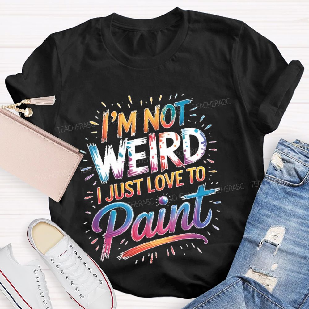I'm Not Weird I Just Love To Paint  Teacher T-shirt