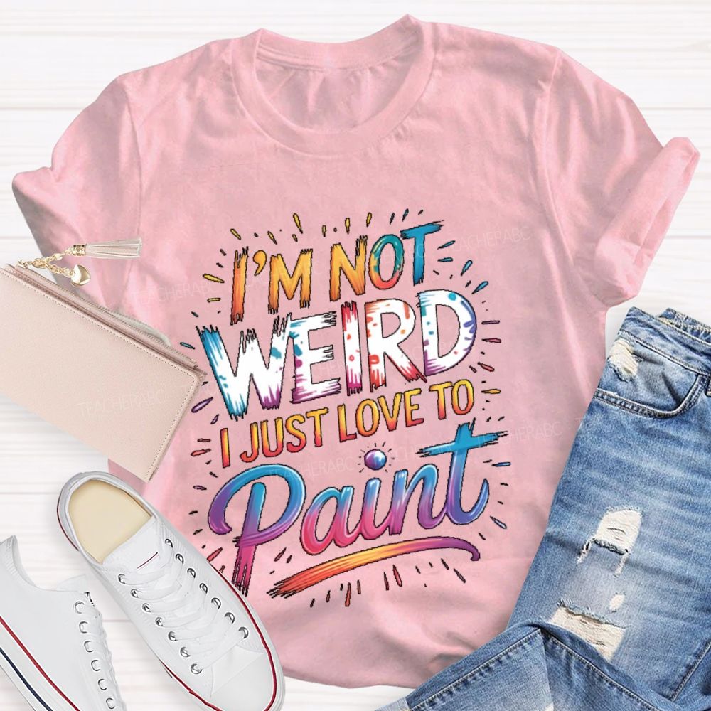 I'm Not Weird I Just Love To Paint  Teacher T-shirt