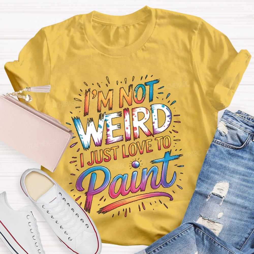 I'm Not Weird I Just Love To Paint  Teacher T-shirt