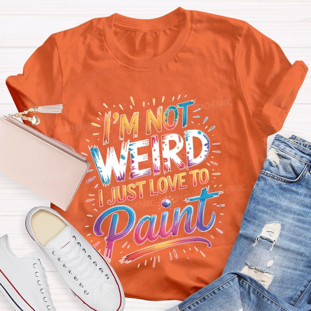 I'm Not Weird I Just Love To Paint  Teacher T-shirt