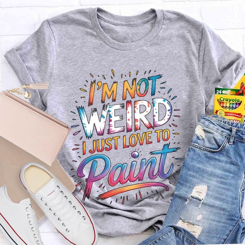I'm Not Weird I Just Love To Paint  Teacher T-shirt