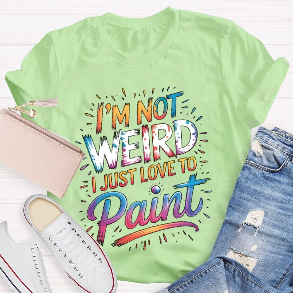I'm Not Weird I Just Love To Paint  Teacher T-shirt