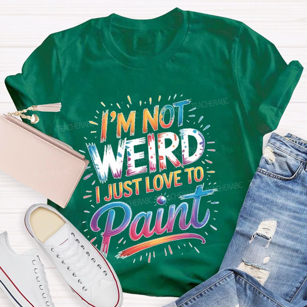 I'm Not Weird I Just Love To Paint  Teacher T-shirt