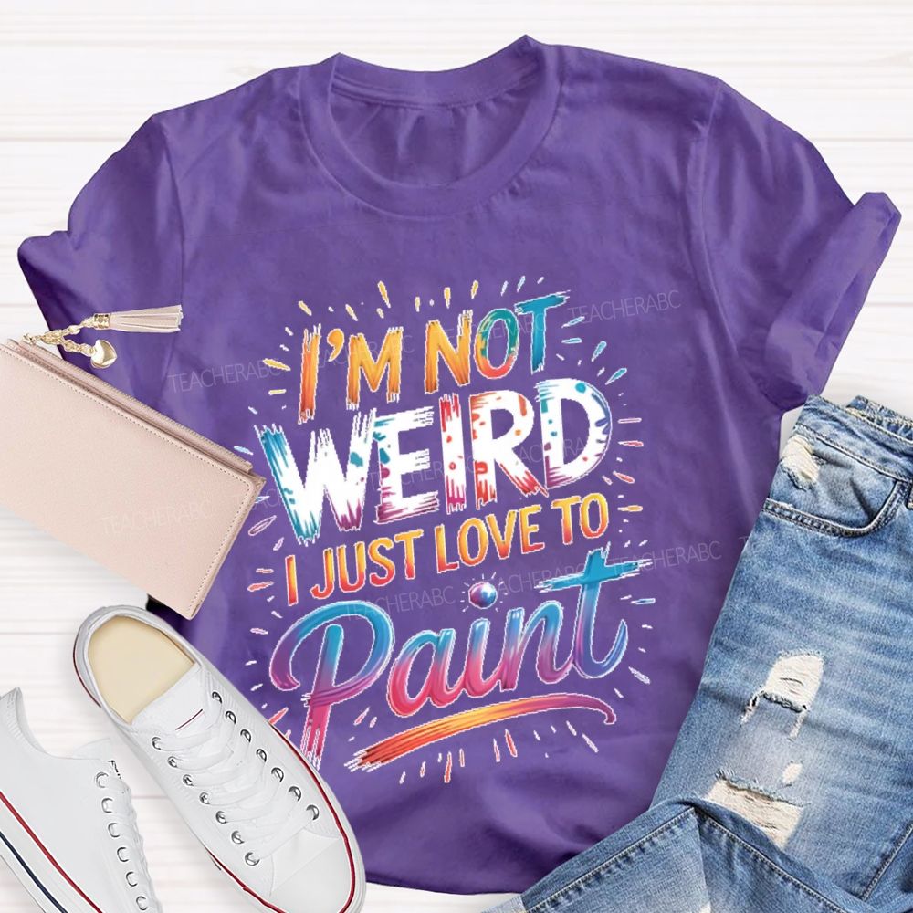 I'm Not Weird I Just Love To Paint  Teacher T-shirt