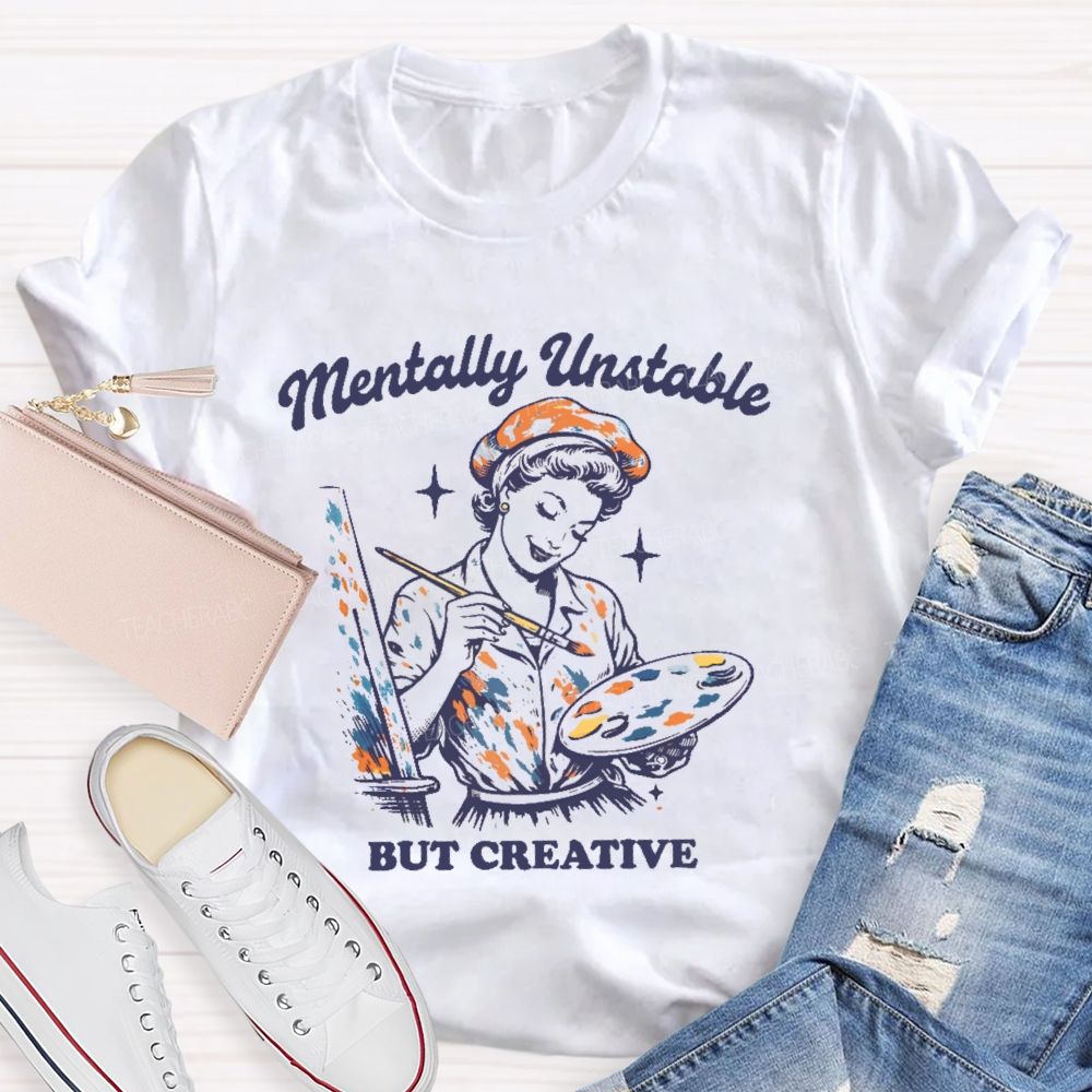 Mentally Unstable  But Creative   Teacher T-shirt