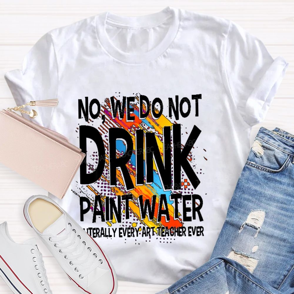 We Don't Drink The Paint Water  Teacher T-shirt