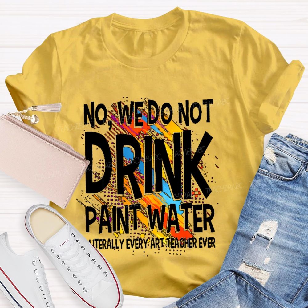 We Don't Drink The Paint Water  Teacher T-shirt