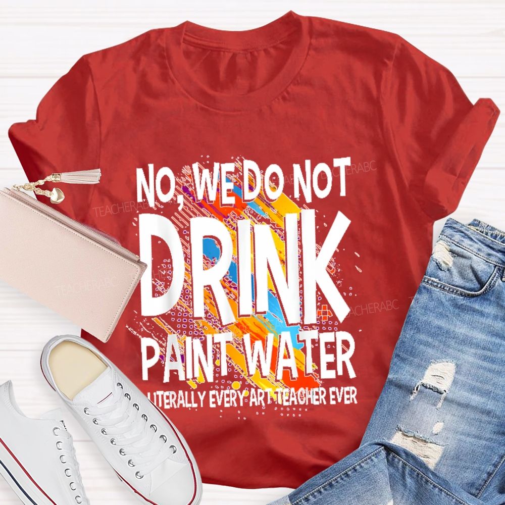 We Don't Drink The Paint Water  Teacher T-shirt
