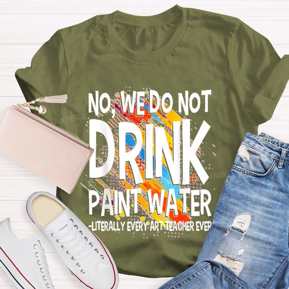 We Don't Drink The Paint Water  Teacher T-shirt