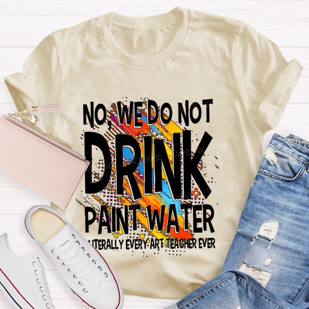 We Don't Drink The Paint Water  Teacher T-shirt