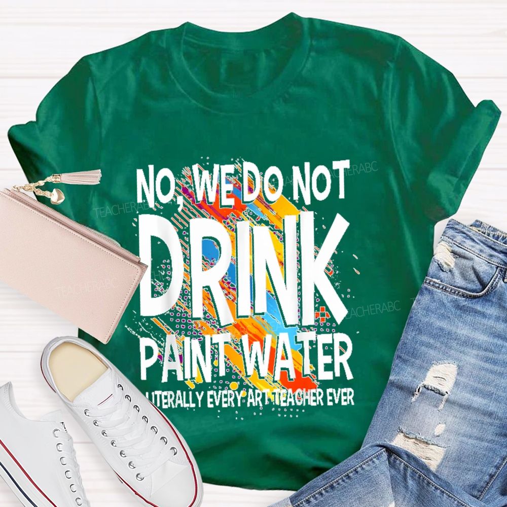We Don't Drink The Paint Water  Teacher T-shirt