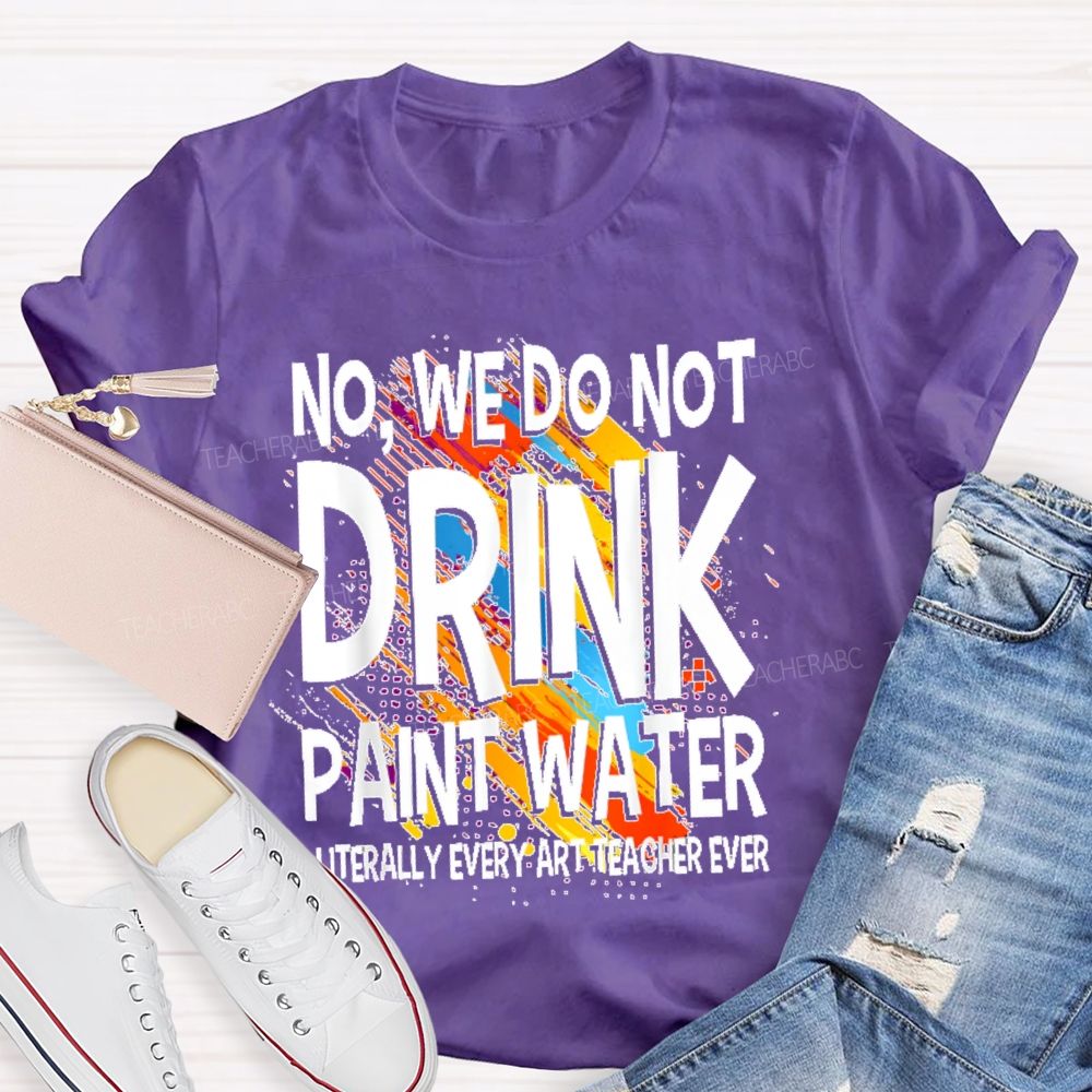 We Don't Drink The Paint Water  Teacher T-shirt