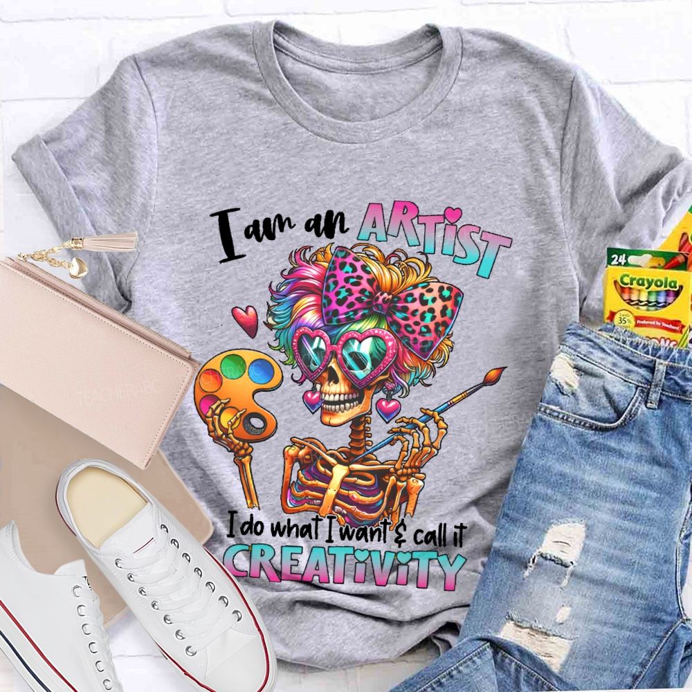 I Am An Artist I Do What I Want & Call It Reativity   Teacher T-shirt