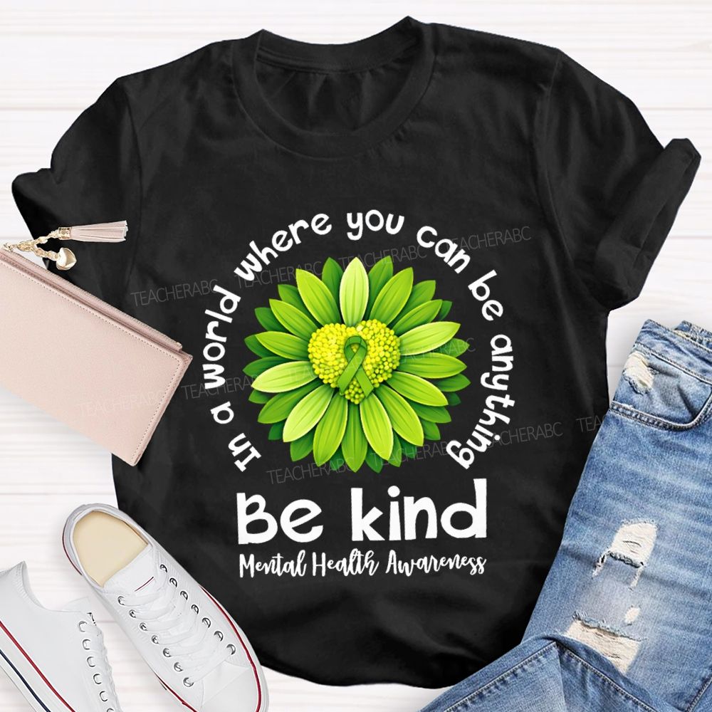 In A World Where You Can Be Anything Be Kind Mental Health Matters Green Sunflower Teacher T-shirt