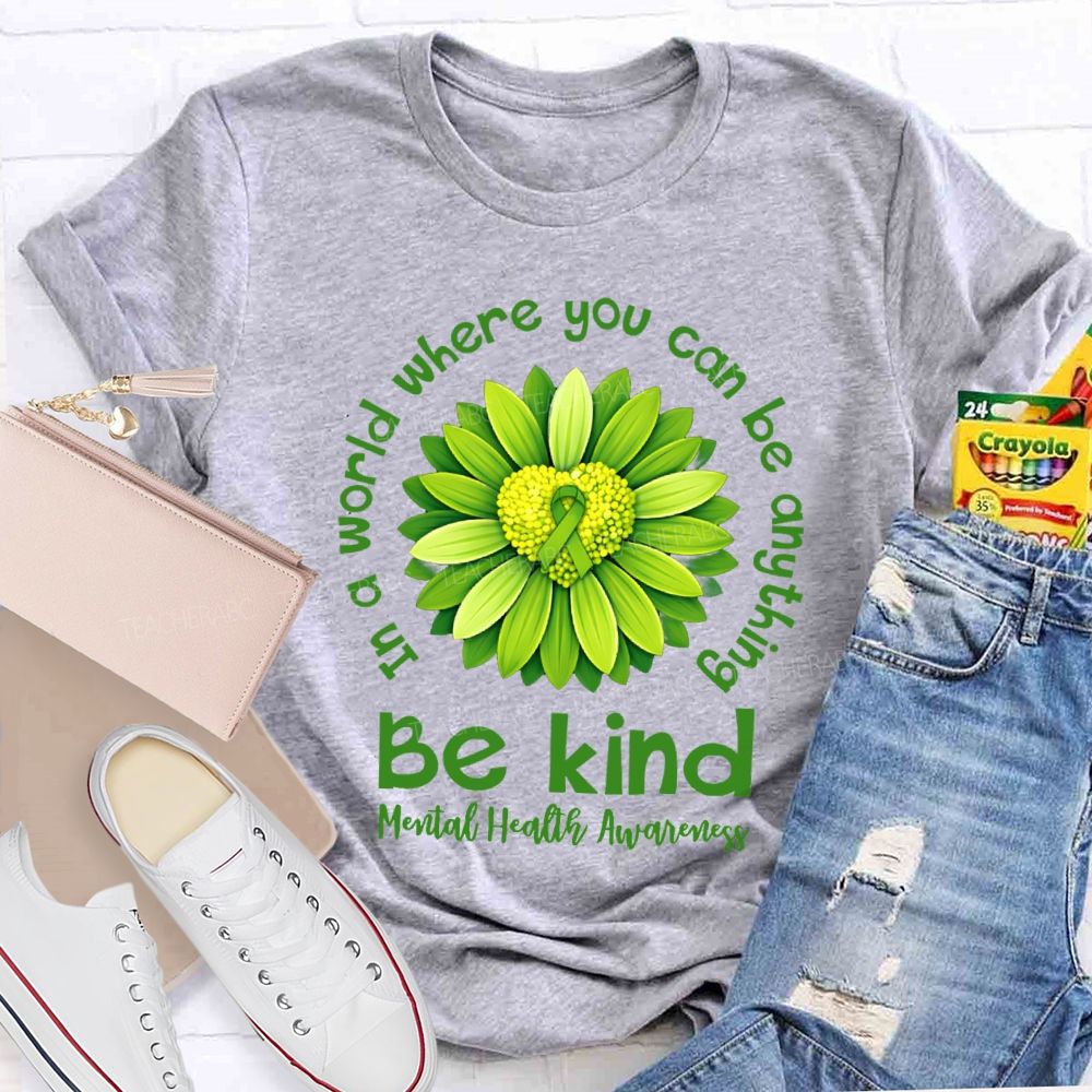 In A World Where You Can Be Anything Be Kind Mental Health Matters Green Sunflower Teacher T-shirt