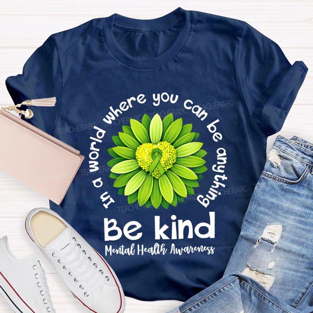 In A World Where You Can Be Anything Be Kind Mental Health Matters Green Sunflower Teacher T-shirt