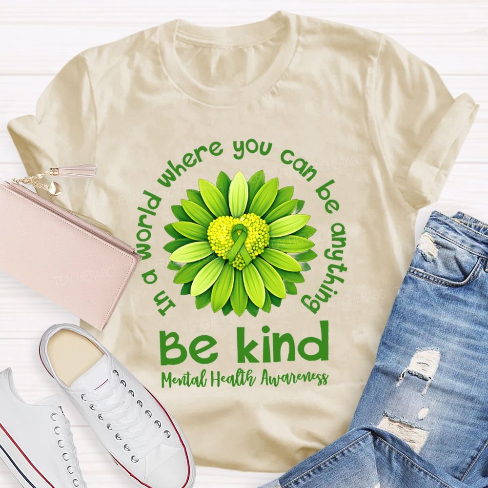 In A World Where You Can Be Anything Be Kind Mental Health Matters Green Sunflower Teacher T-shirt