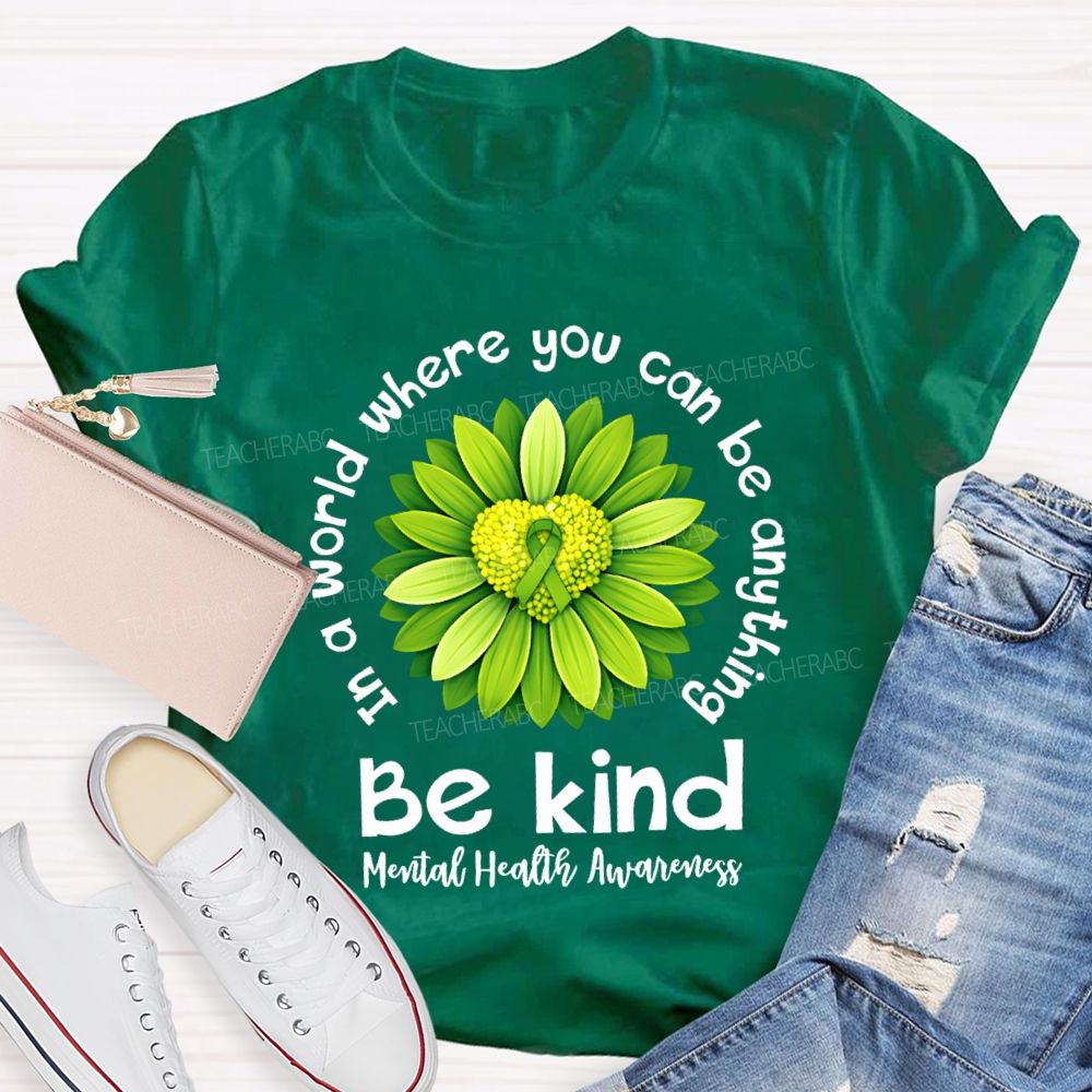 In A World Where You Can Be Anything Be Kind Mental Health Matters Green Sunflower Teacher T-shirt