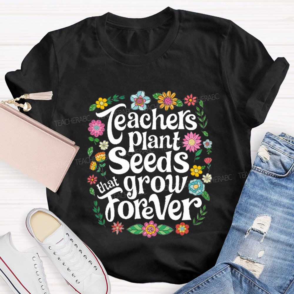 Teacher Plants Seeds That Grow Forever Floral Teacher T-shirt