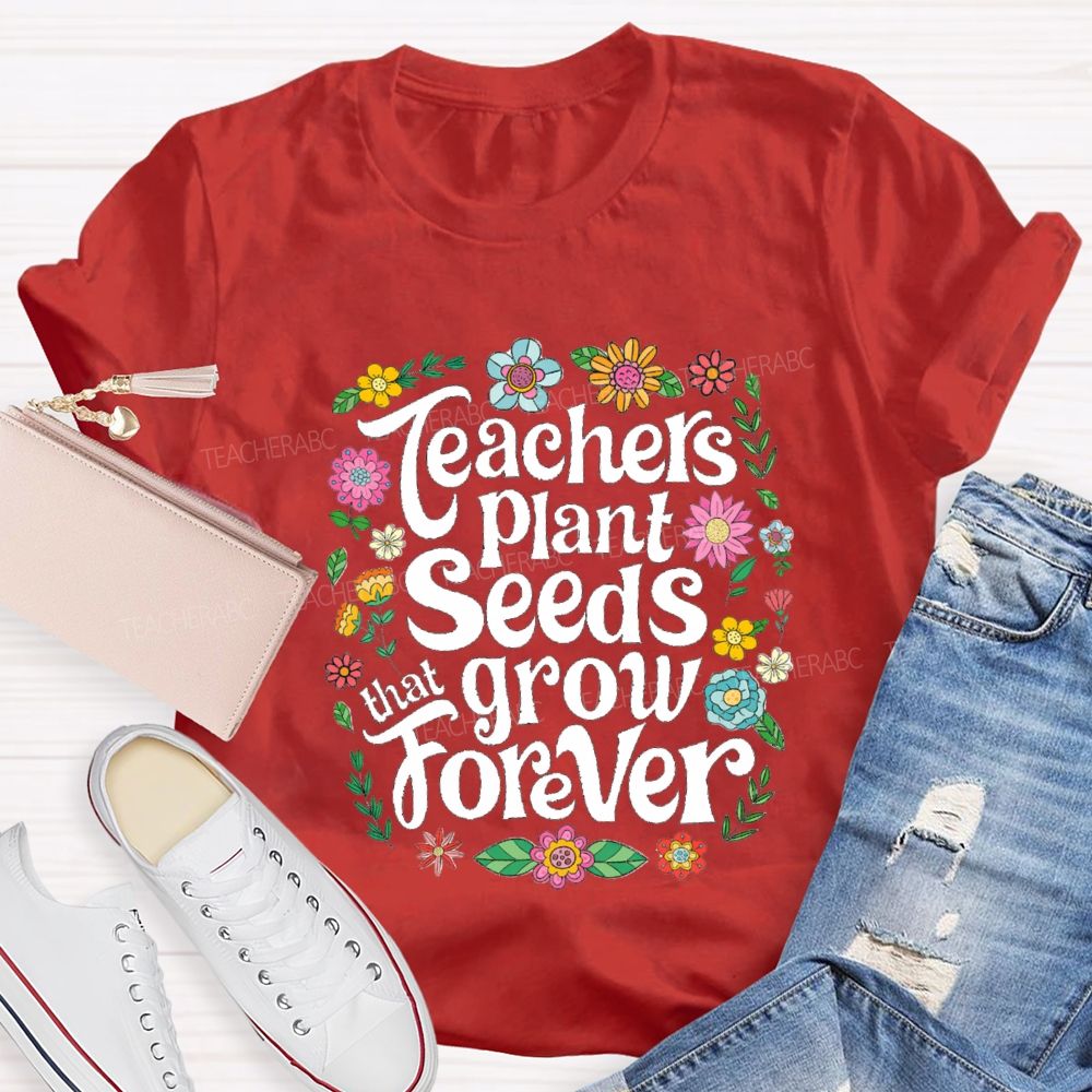 Teacher Plants Seeds That Grow Forever Floral Teacher T-shirt