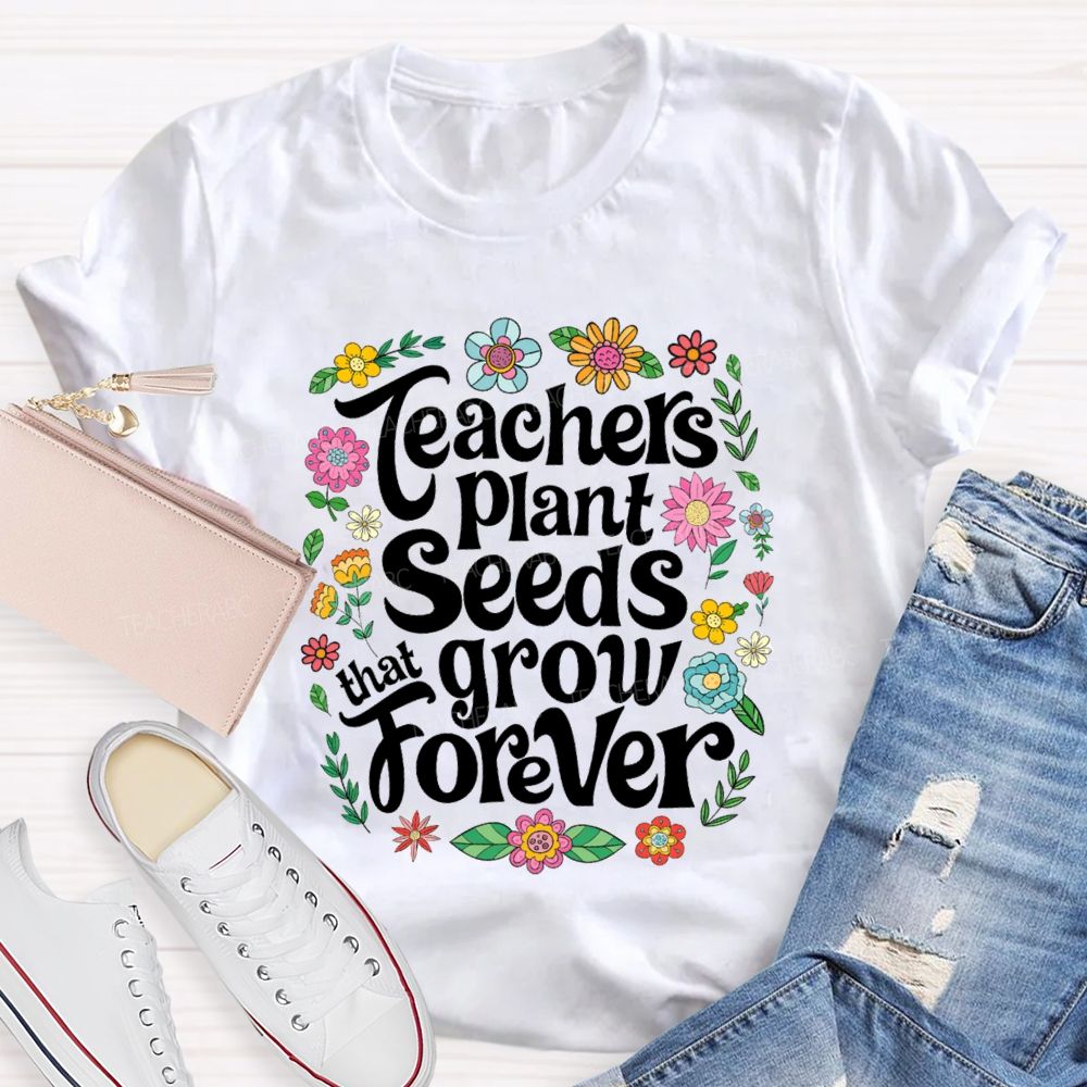Teacher Plants Seeds That Grow Forever Floral Teacher T-shirt