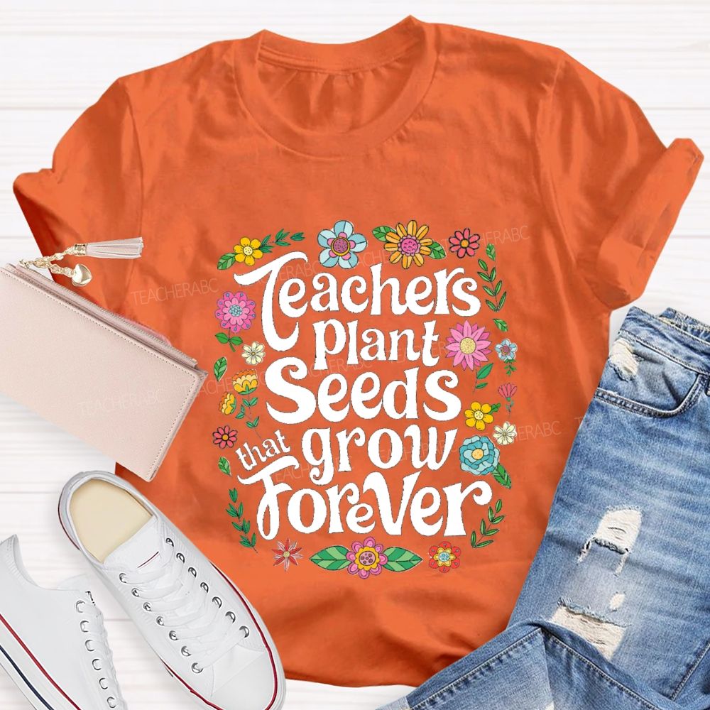 Teacher Plants Seeds That Grow Forever Floral Teacher T-shirt