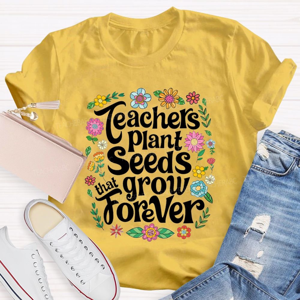 Teacher Plants Seeds That Grow Forever Floral Teacher T-shirt