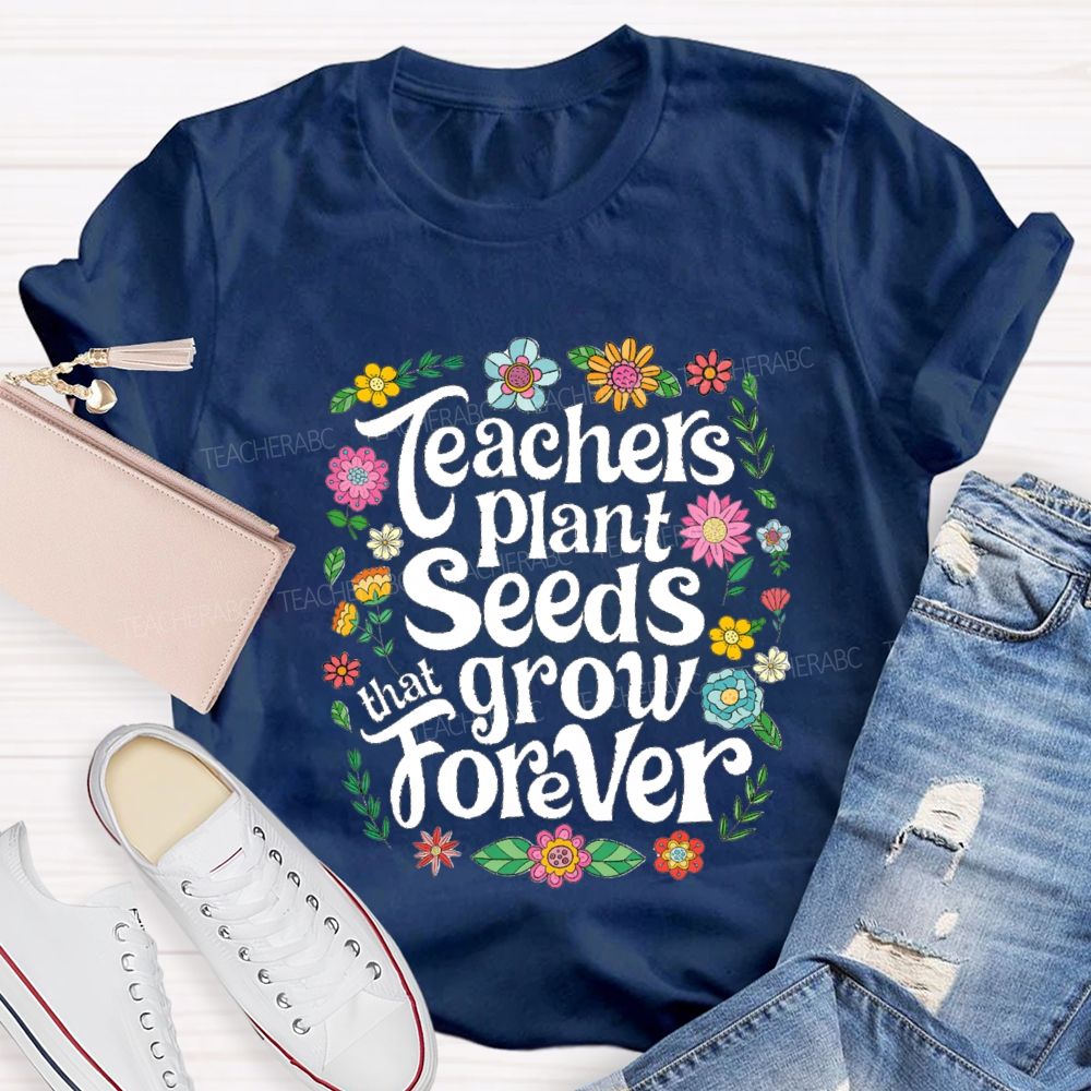 Teacher Plants Seeds That Grow Forever Floral Teacher T-shirt