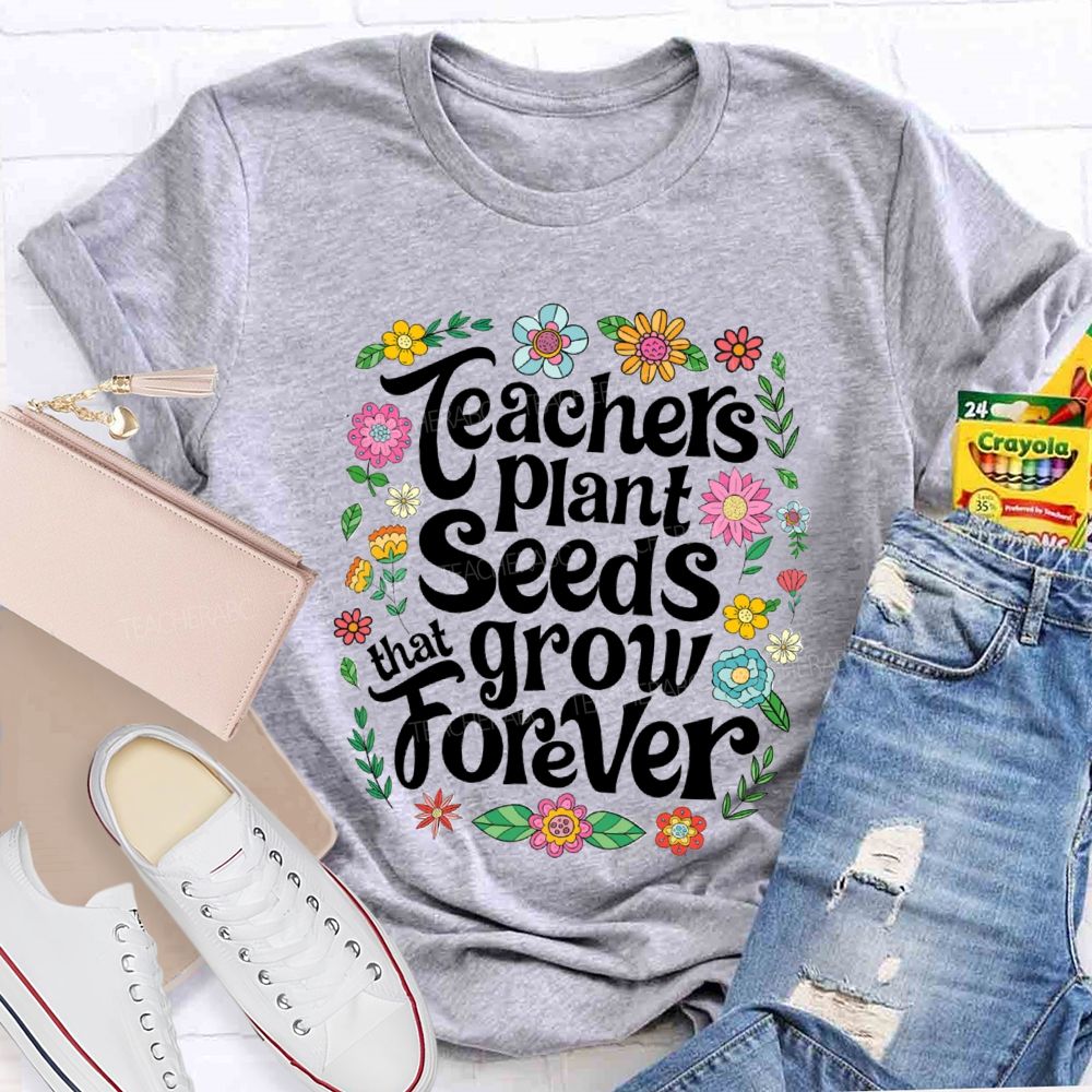 Teacher Plants Seeds That Grow Forever Floral Teacher T-shirt