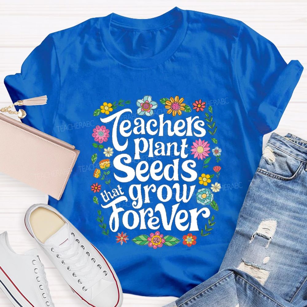 Teacher Plants Seeds That Grow Forever Floral Teacher T-shirt