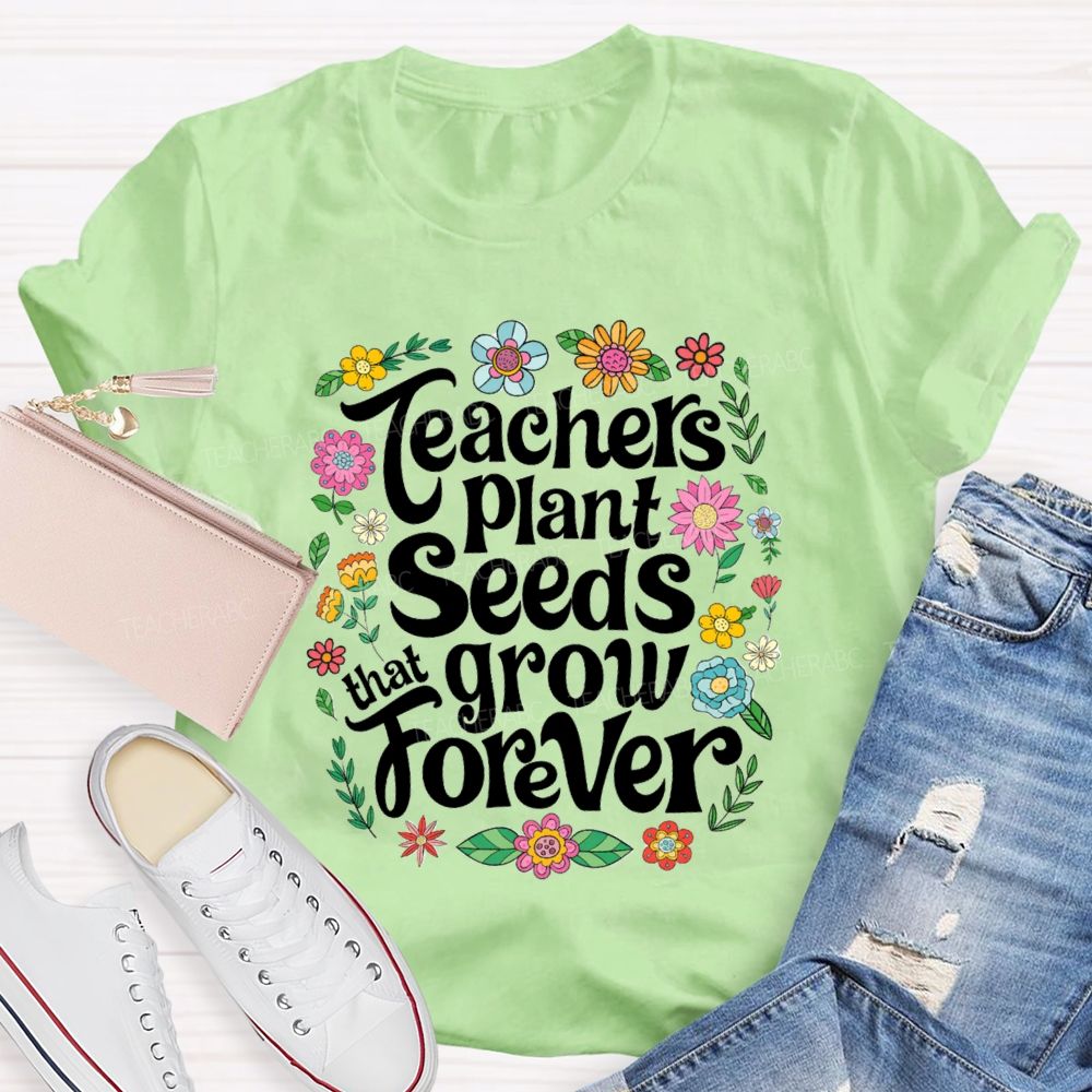 Teacher Plants Seeds That Grow Forever Floral Teacher T-shirt