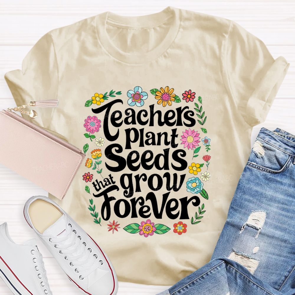 Teacher Plants Seeds That Grow Forever Floral Teacher T-shirt