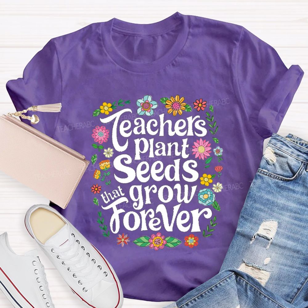 Teacher Plants Seeds That Grow Forever Floral Teacher T-shirt
