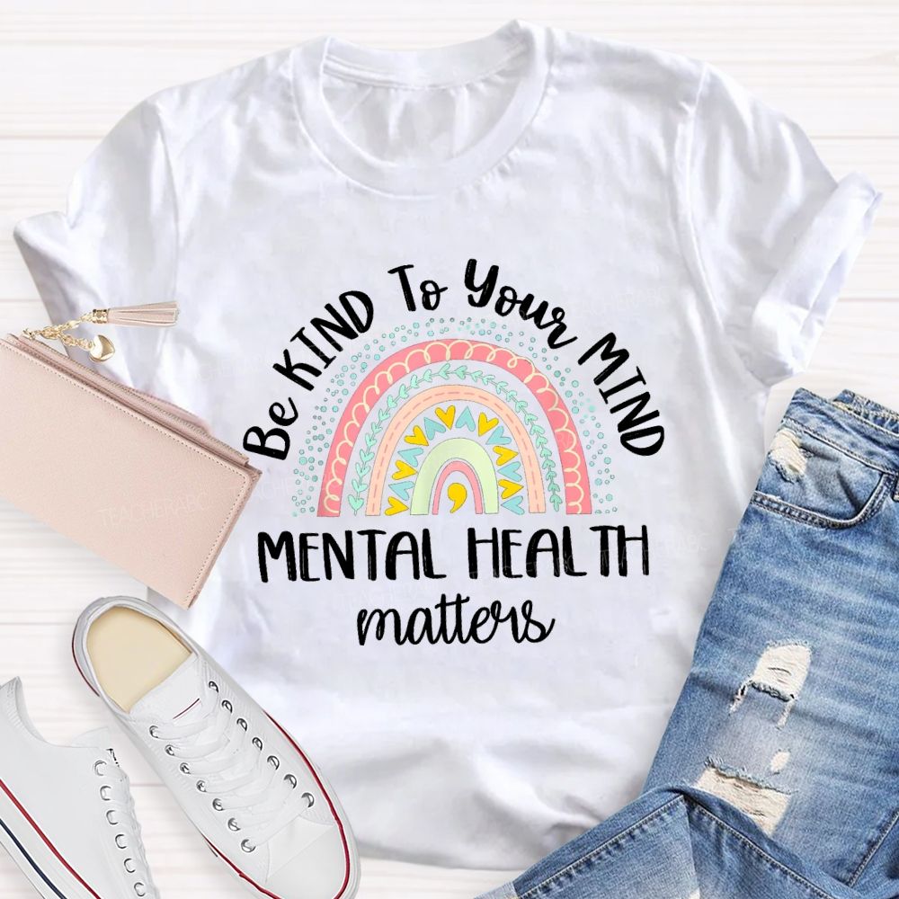 Be Kind To Your Mind Mental Health Matters Rainbow Colorful Heart Teacher T-Shirt