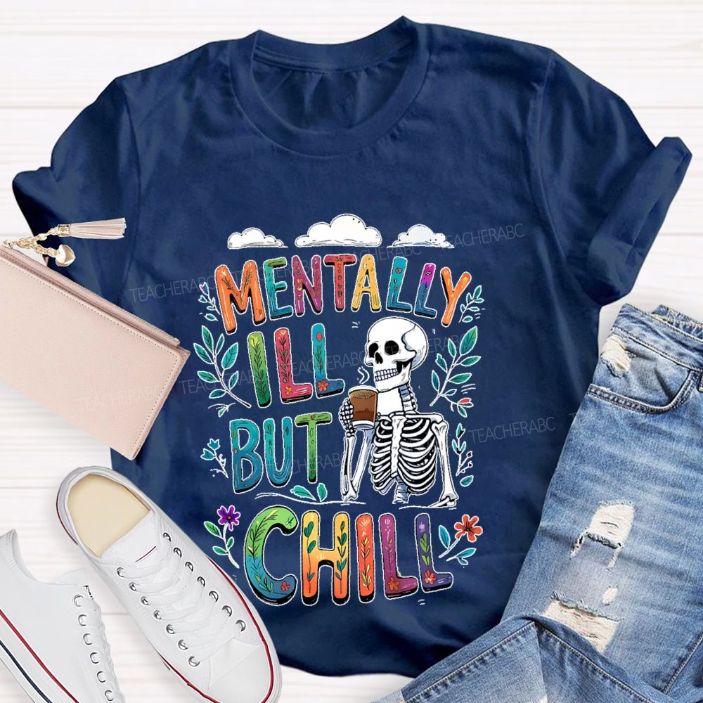 Mentally Ill But Totally Chill  Teacher T-shirt