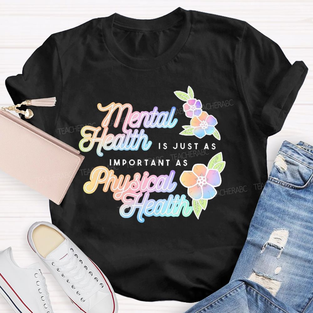 Mental Health Is Just As Important As Physical Health  Teacher T-shirt