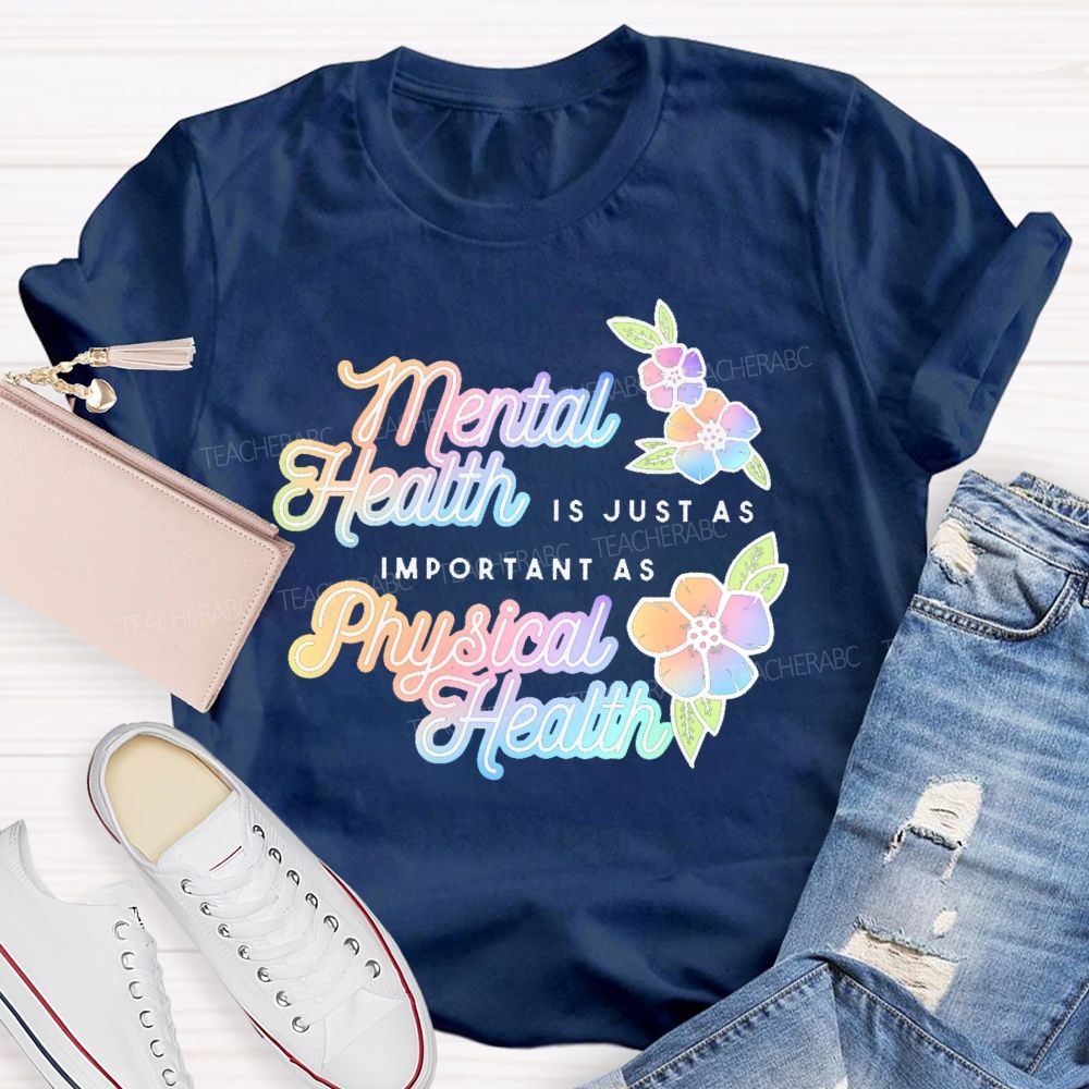 Mental Health Is Just As Important As Physical Health  Teacher T-shirt