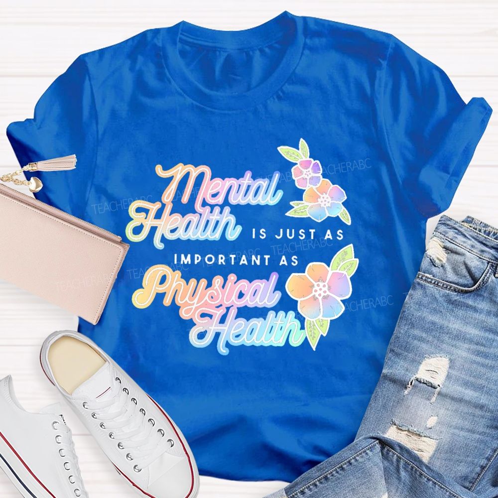 Mental Health Is Just As Important As Physical Health  Teacher T-shirt