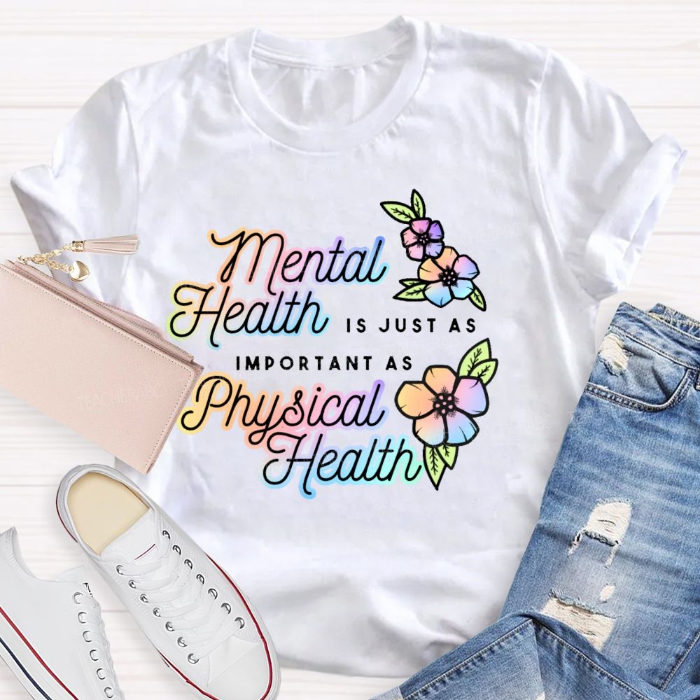Mental Health Is Just As Important As Physical Health  Teacher T-shirt