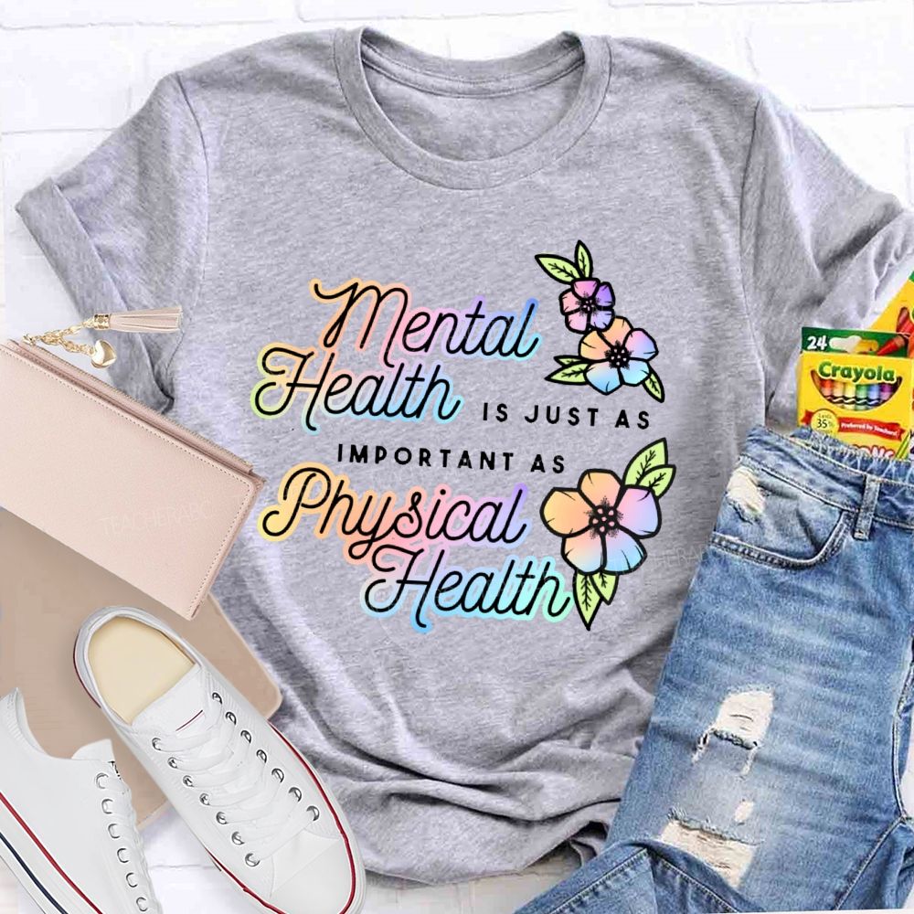 Mental Health Is Just As Important As Physical Health  Teacher T-shirt